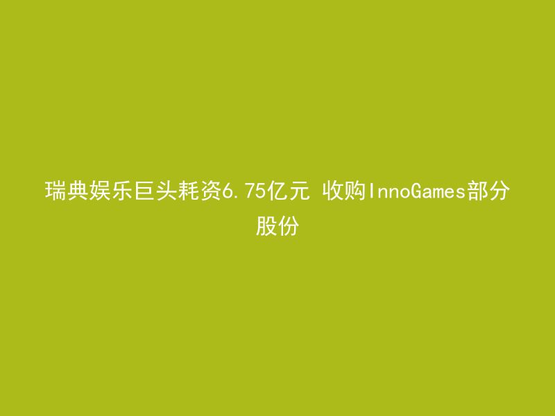 瑞典娱乐巨头耗资6.75亿元 收购InnoGames部分股份