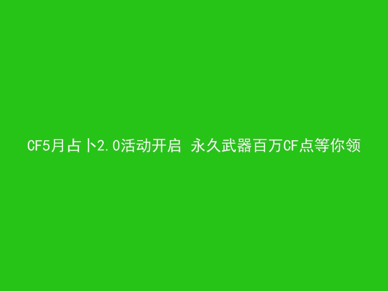 CF5月占卜2.0活动开启 永久武器百万CF点等你领