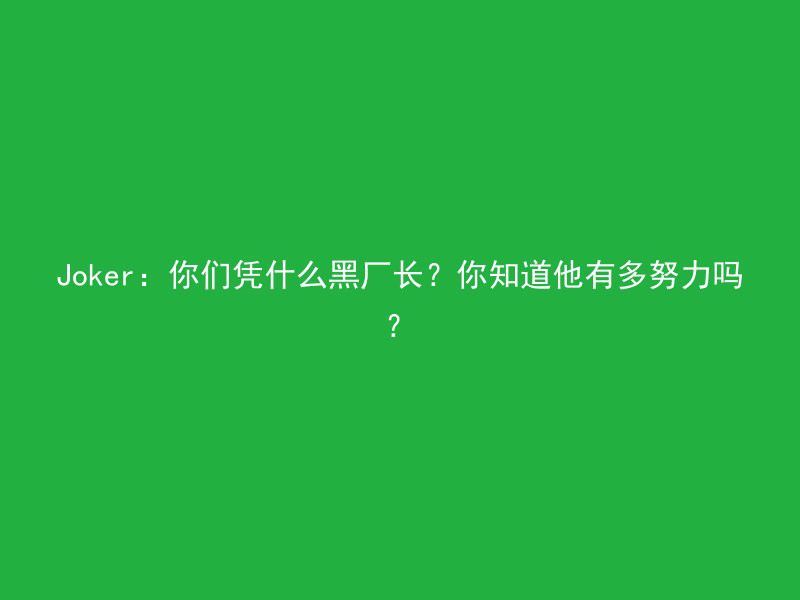 Joker：你们凭什么黑厂长？你知道他有多努力吗？