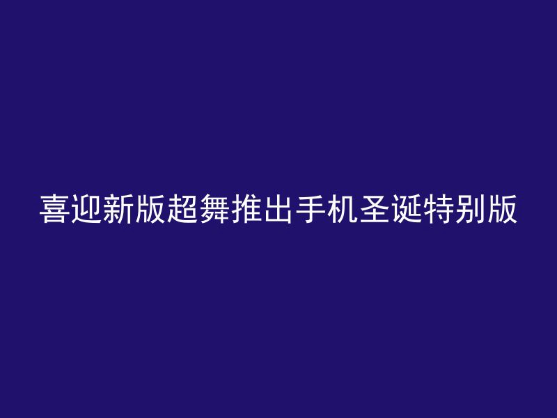 喜迎新版超舞推出手机圣诞特别版