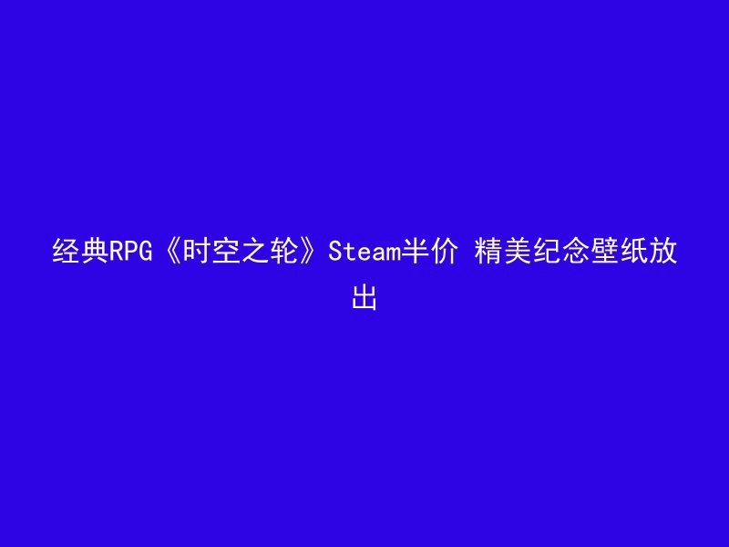 经典RPG《时空之轮》Steam半价 精美纪念壁纸放出