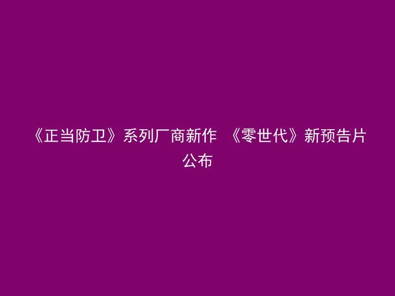 《正当防卫》系列厂商新作 《零世代》新预告片公布