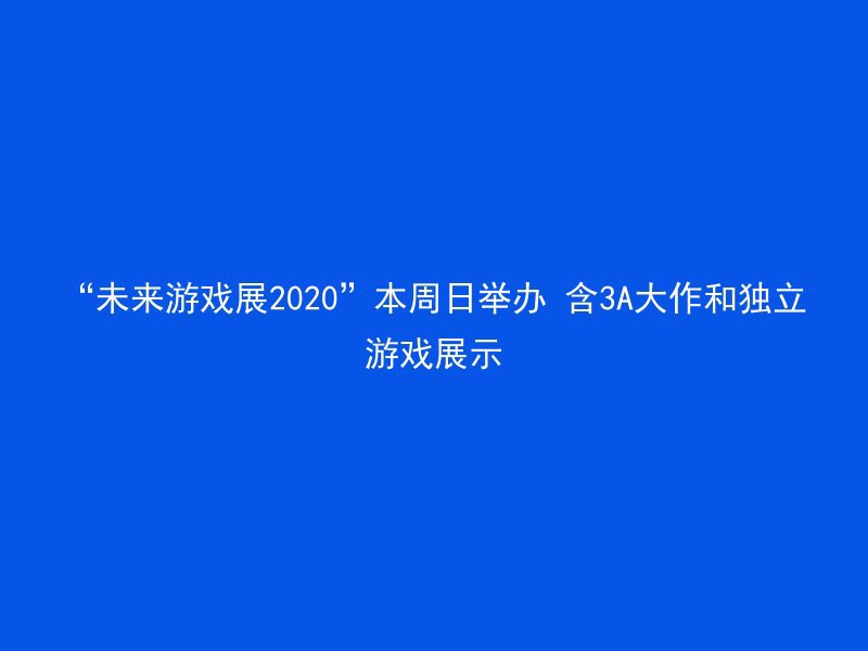 “未来游戏展2020”本周日举办 含3A大作和独立游戏展示