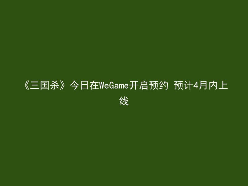 《三国杀》今日在WeGame开启预约 预计4月内上线