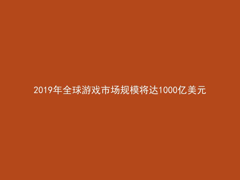 2019年全球游戏市场规模将达1000亿美元