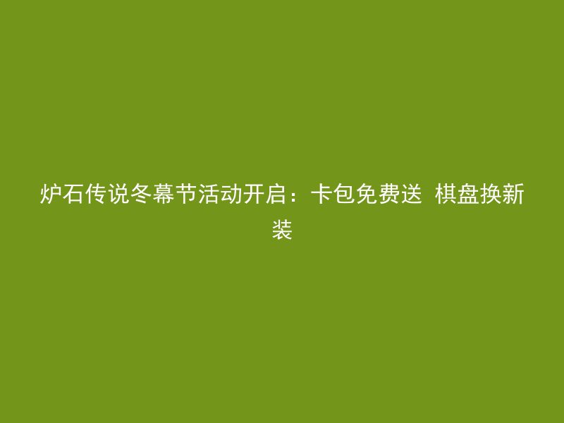 炉石传说冬幕节活动开启：卡包免费送 棋盘换新装