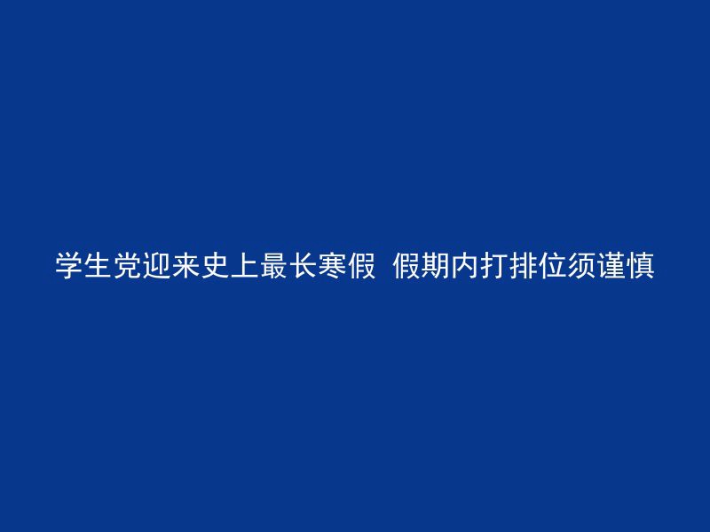 学生党迎来史上最长寒假 假期内打排位须谨慎