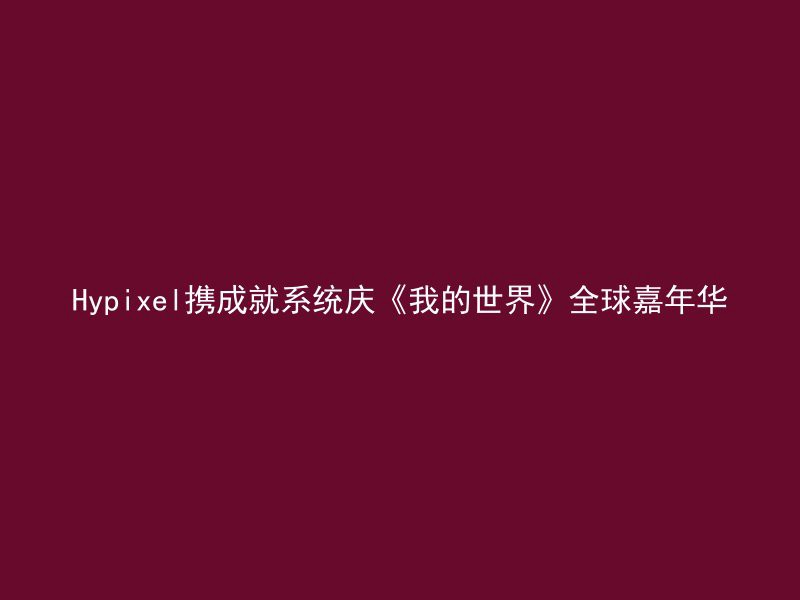 Hypixel携成就系统庆《我的世界》全球嘉年华