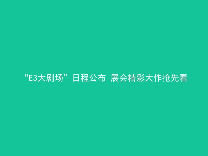 “E3大剧场”日程公布 展会精彩大作抢先看