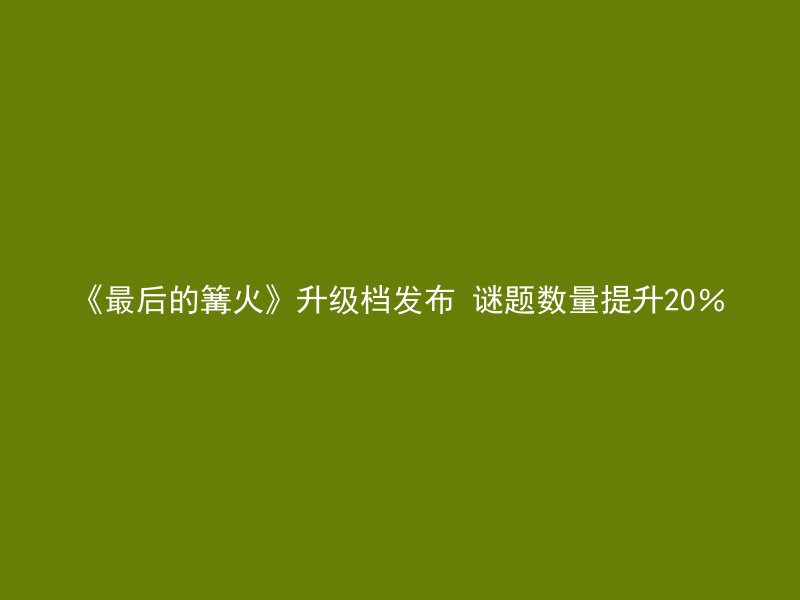 《最后的篝火》升级档发布 谜题数量提升20％