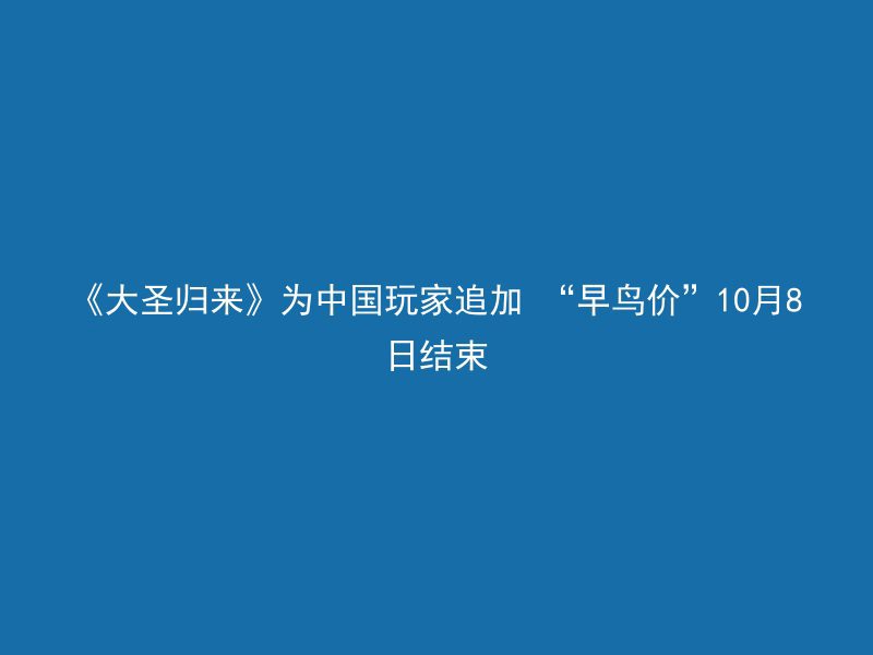 《大圣归来》为中国玩家追加 “早鸟价”10月8日结束