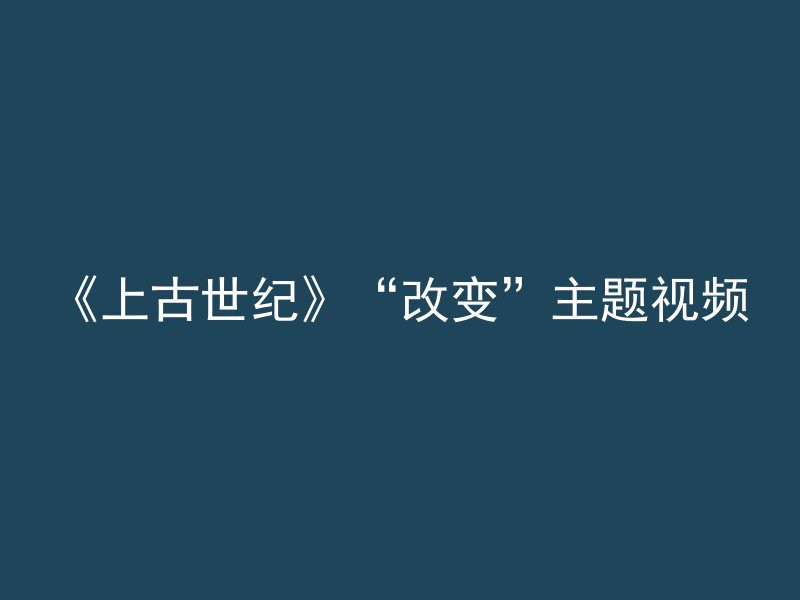 《上古世纪》“改变”主题视频