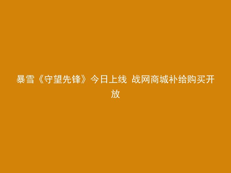 暴雪《守望先锋》今日上线 战网商城补给购买开放