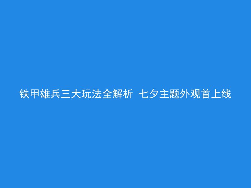 铁甲雄兵三大玩法全解析 七夕主题外观首上线