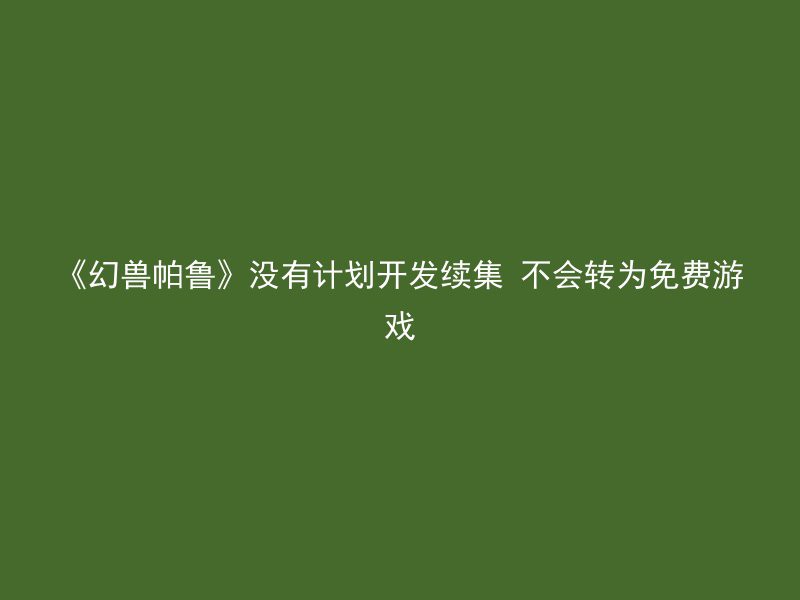 《幻兽帕鲁》没有计划开发续集 不会转为免费游戏