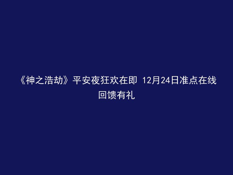 《神之浩劫》平安夜狂欢在即 12月24日准点在线回馈有礼