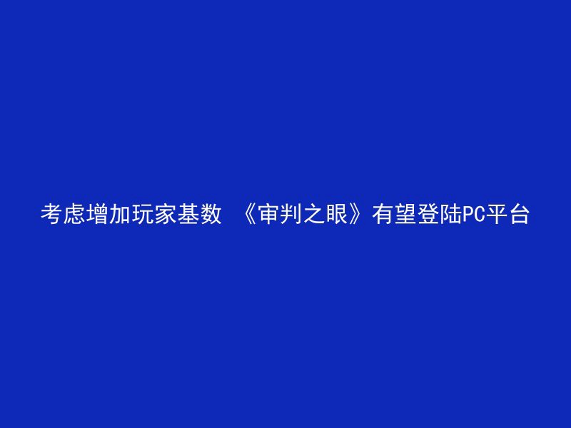 考虑增加玩家基数 《审判之眼》有望登陆PC平台