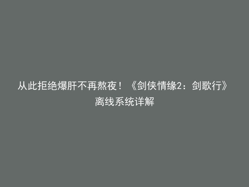 从此拒绝爆肝不再熬夜！《剑侠情缘2：剑歌行》离线系统详解