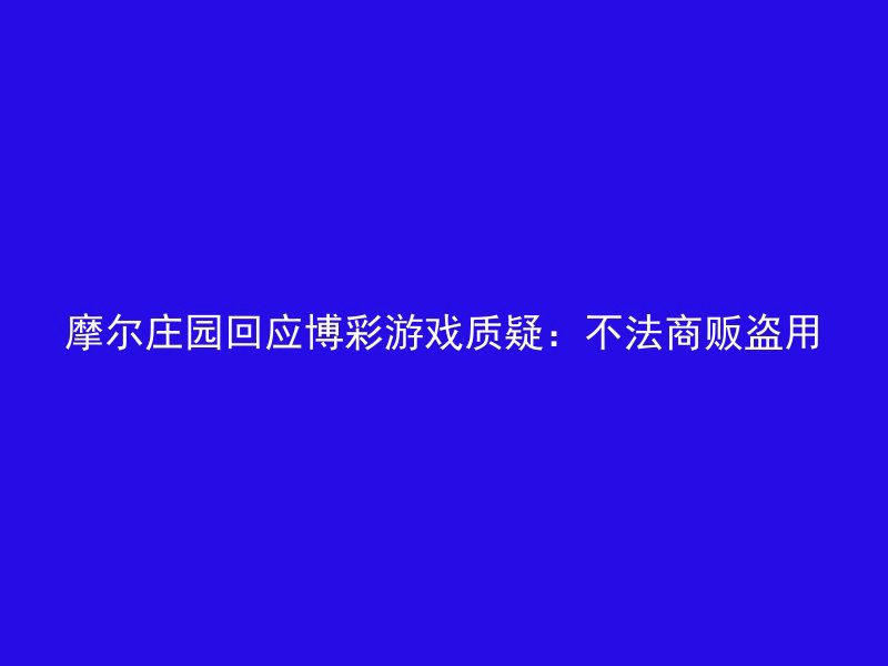 摩尔庄园回应博彩游戏质疑：不法商贩盗用