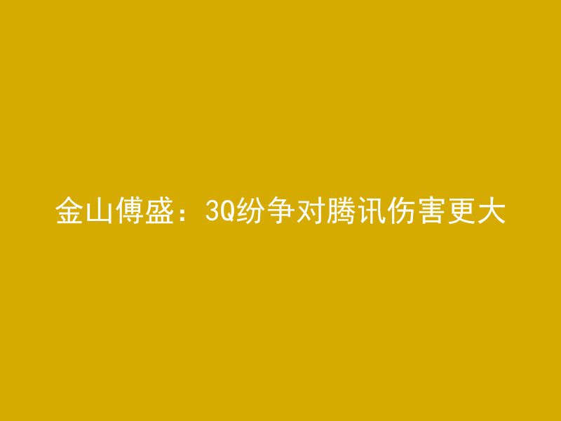 金山傅盛：3Q纷争对腾讯伤害更大