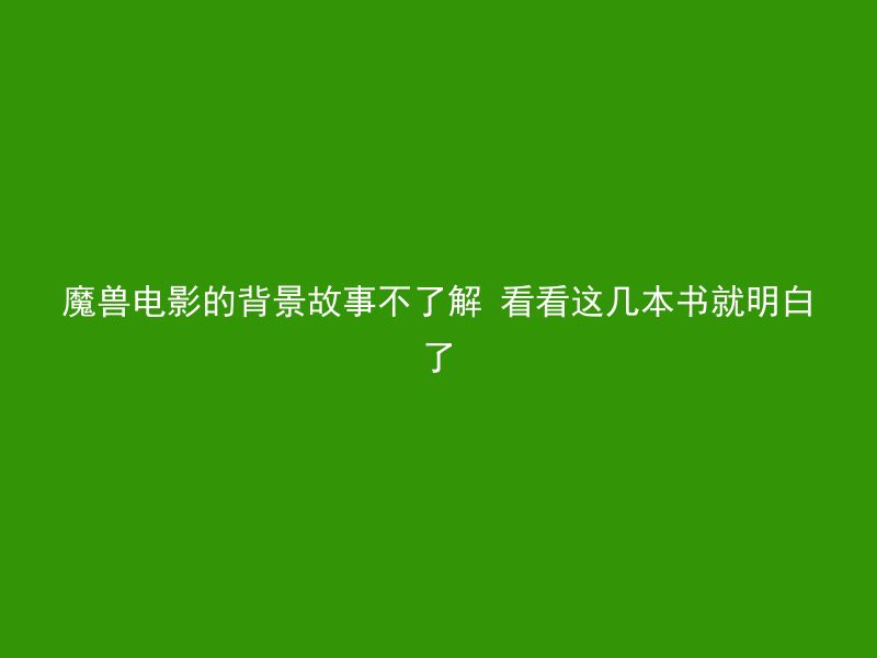 魔兽电影的背景故事不了解 看看这几本书就明白了