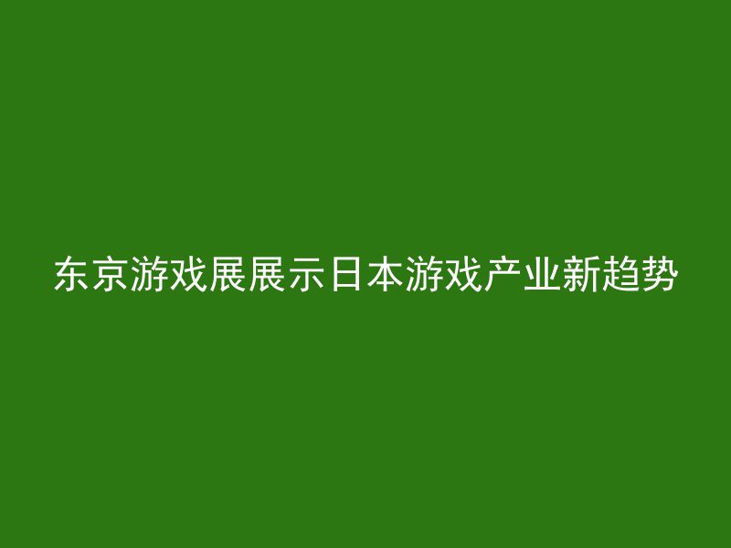 东京游戏展展示日本游戏产业新趋势