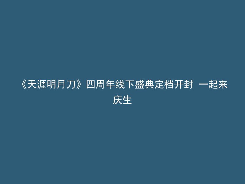 《天涯明月刀》四周年线下盛典定档开封 一起来庆生