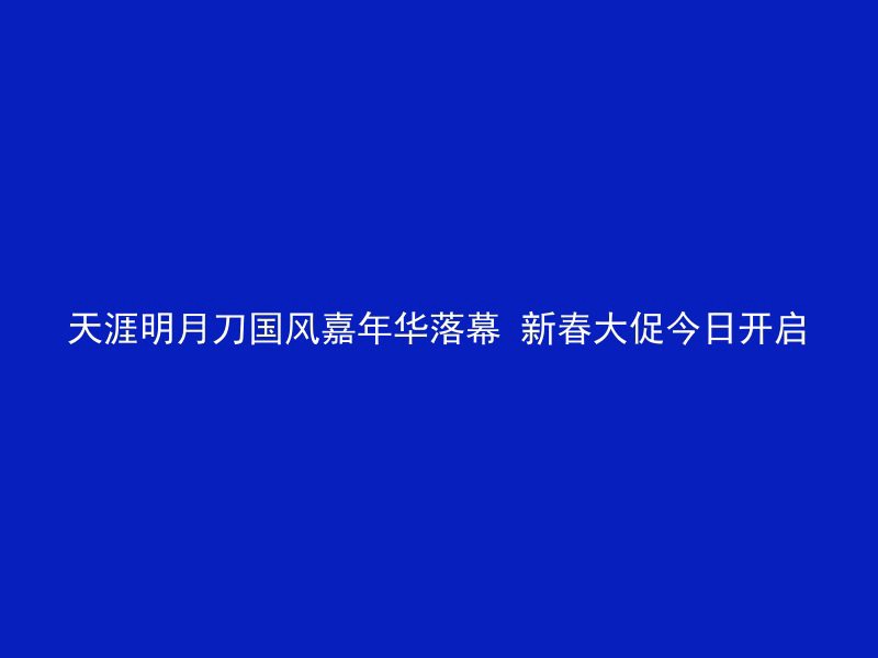 天涯明月刀国风嘉年华落幕 新春大促今日开启