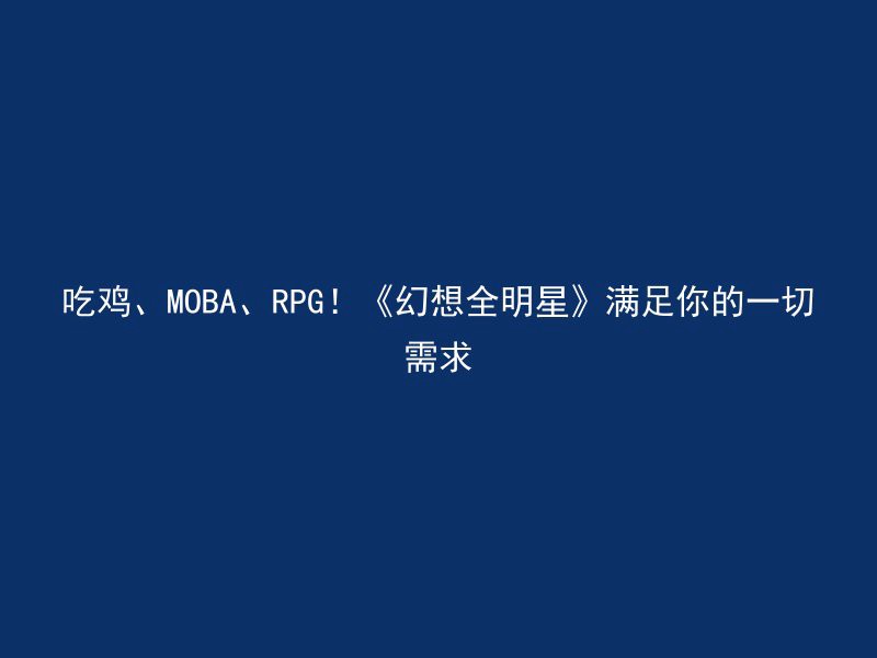 吃鸡、MOBA、RPG！《幻想全明星》满足你的一切需求