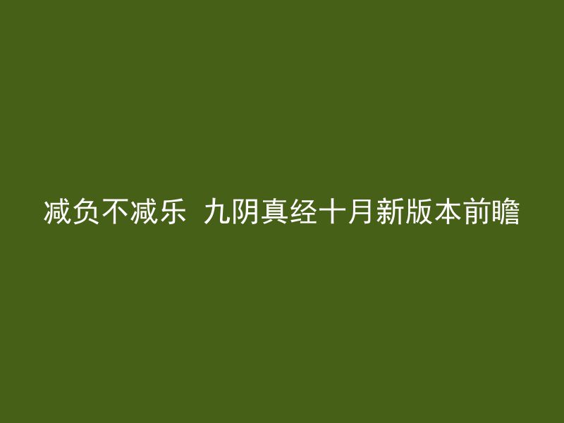 减负不减乐 九阴真经十月新版本前瞻