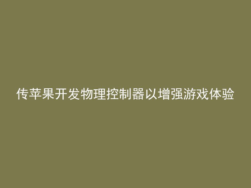 传苹果开发物理控制器以增强游戏体验