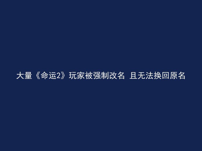 大量《命运2》玩家被强制改名 且无法换回原名