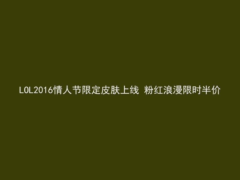 LOL2016情人节限定皮肤上线 粉红浪漫限时半价