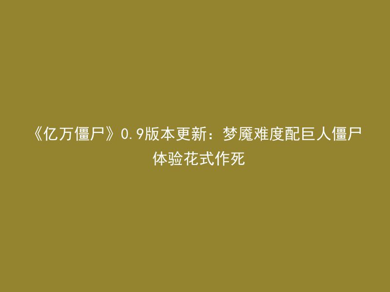 《亿万僵尸》0.9版本更新：梦魇难度配巨人僵尸 体验花式作死