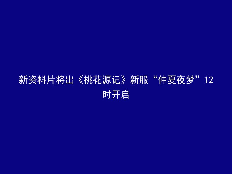 新资料片将出《桃花源记》新服“仲夏夜梦”12时开启