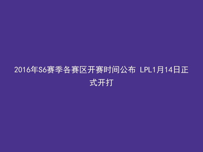 2016年S6赛季各赛区开赛时间公布 LPL1月14日正式开打