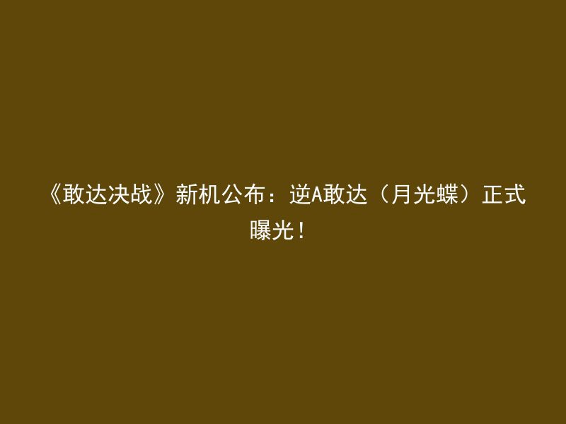 《敢达决战》新机公布：逆A敢达（月光蝶）正式曝光！