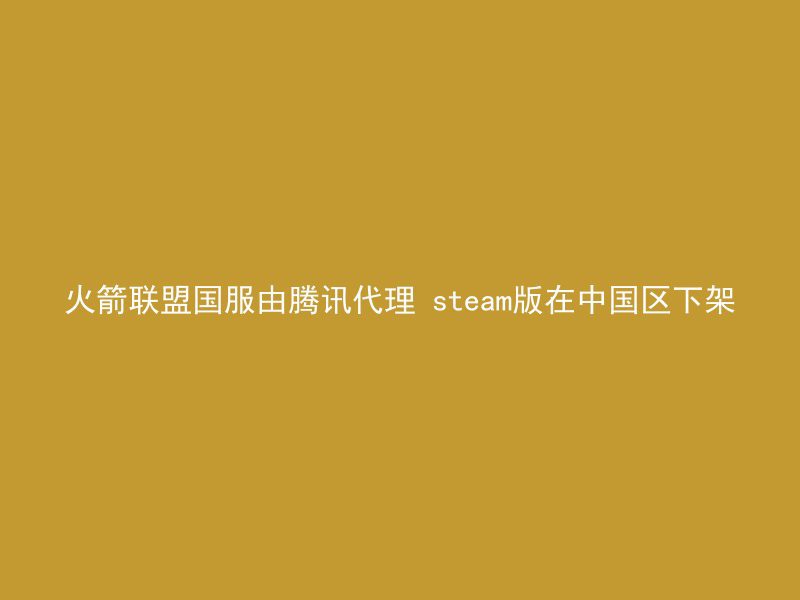 火箭联盟国服由腾讯代理 steam版在中国区下架