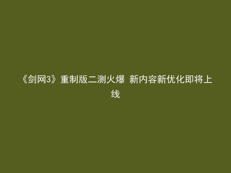 《剑网3》重制版二测火爆 新内容新优化即将上线