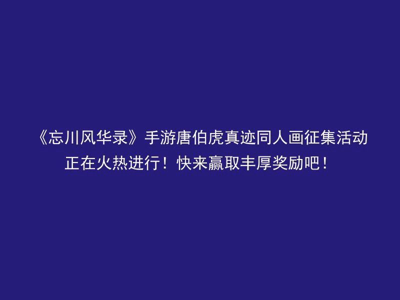 《忘川风华录》手游唐伯虎真迹同人画征集活动正在火热进行！快来赢取丰厚奖励吧！