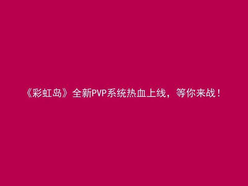 《彩虹岛》全新PVP系统热血上线，等你来战！