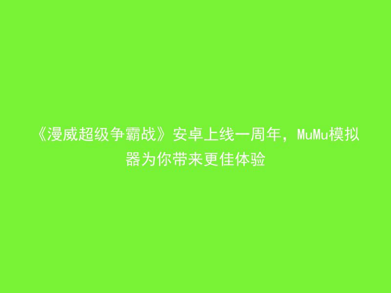 《漫威超级争霸战》安卓上线一周年，MuMu模拟器为你带来更佳体验