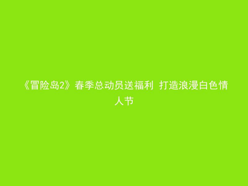 《冒险岛2》春季总动员送福利 打造浪漫白色情人节