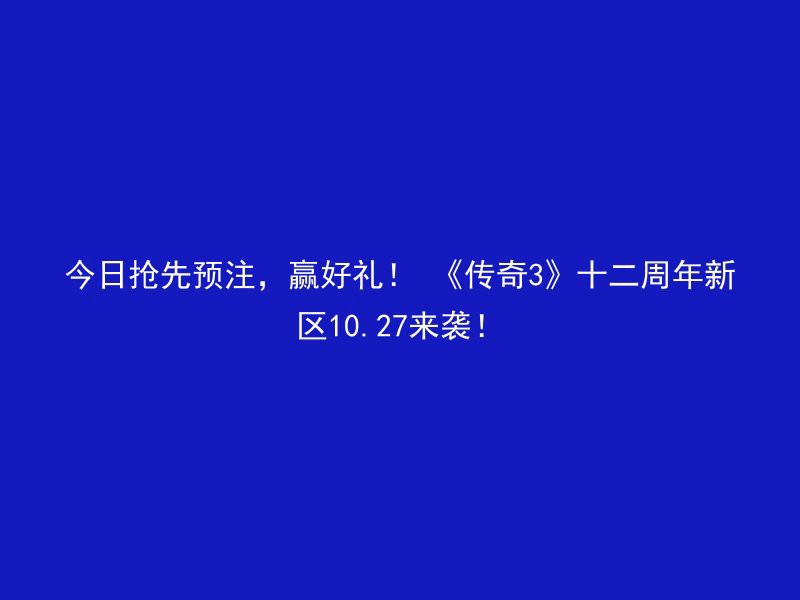 今日抢先预注，赢好礼！ 《传奇3》十二周年新区10.27来袭！