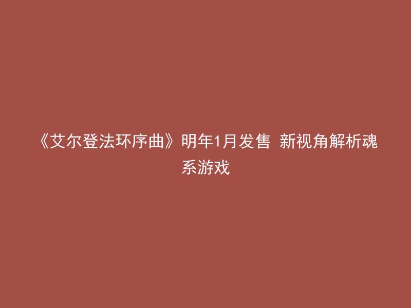 《艾尔登法环序曲》明年1月发售 新视角解析魂系游戏