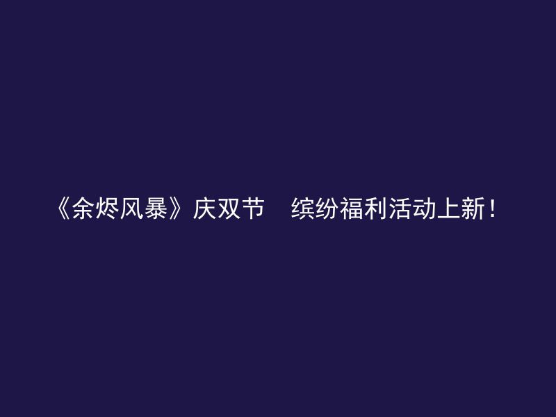 《余烬风暴》庆双节  缤纷福利活动上新！