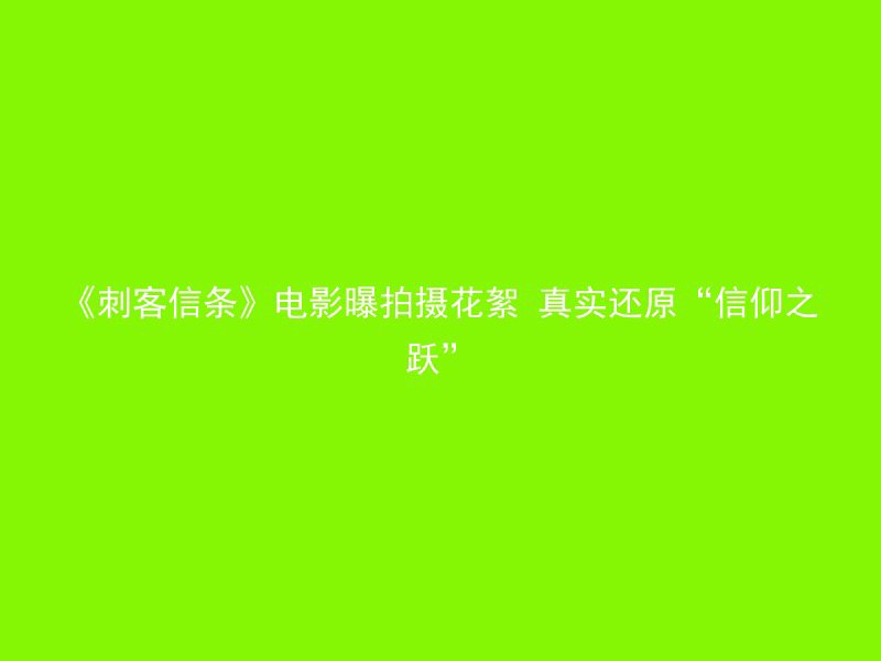 《刺客信条》电影曝拍摄花絮 真实还原“信仰之跃”