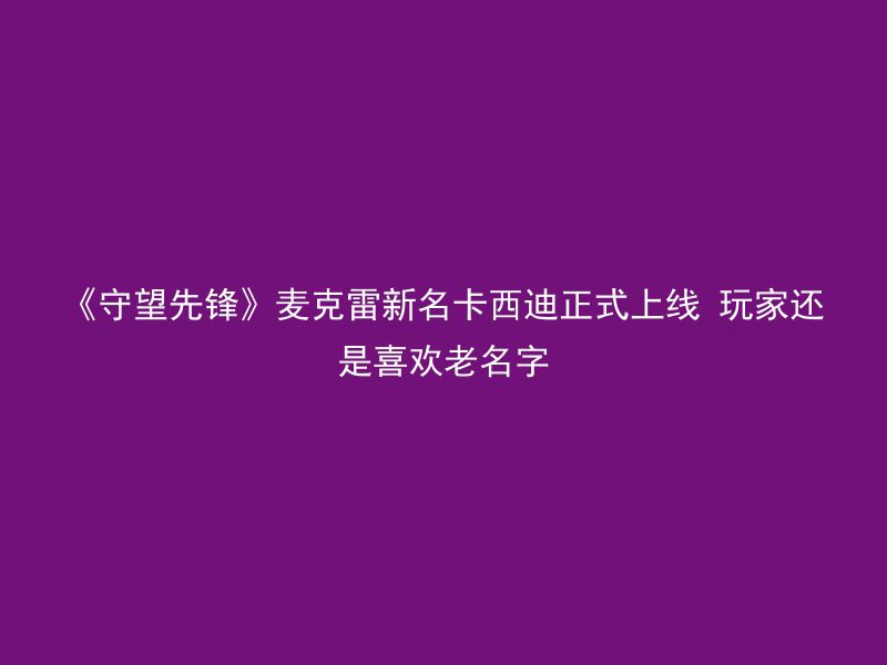 《守望先锋》麦克雷新名卡西迪正式上线 玩家还是喜欢老名字