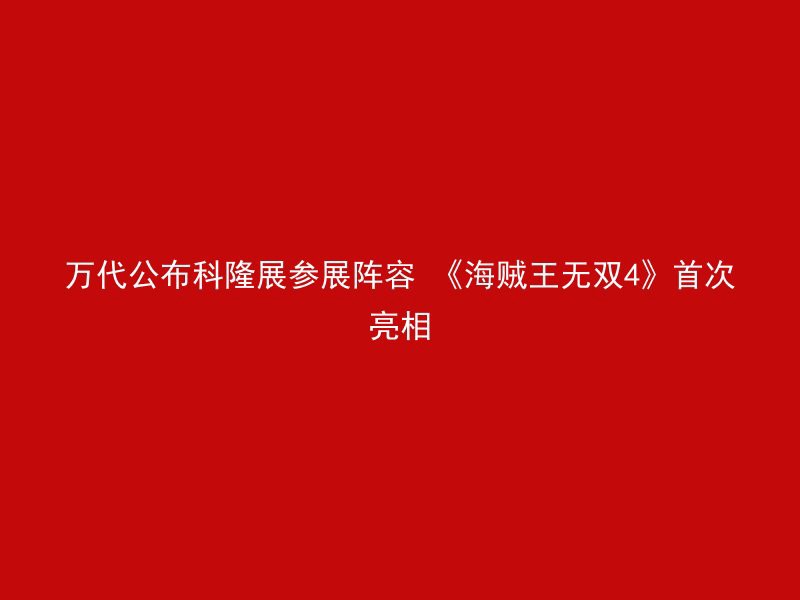 万代公布科隆展参展阵容 《海贼王无双4》首次亮相