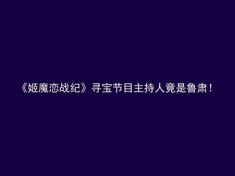 《姬魔恋战纪》寻宝节目主持人竟是鲁肃！